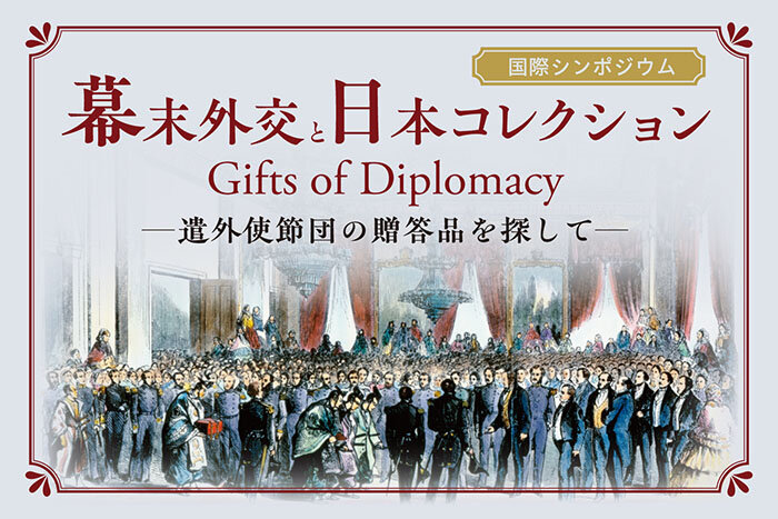国際シンポジウム「幕末外交と日本コレクションー遣外使節団の贈答品を探して」